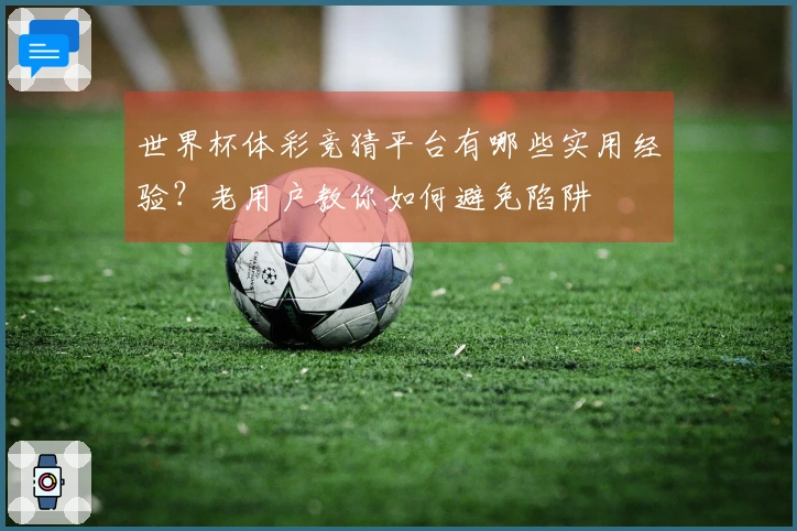 世界杯体彩竞猜平台有哪些实用经验？老用户教你如何避免陷阱