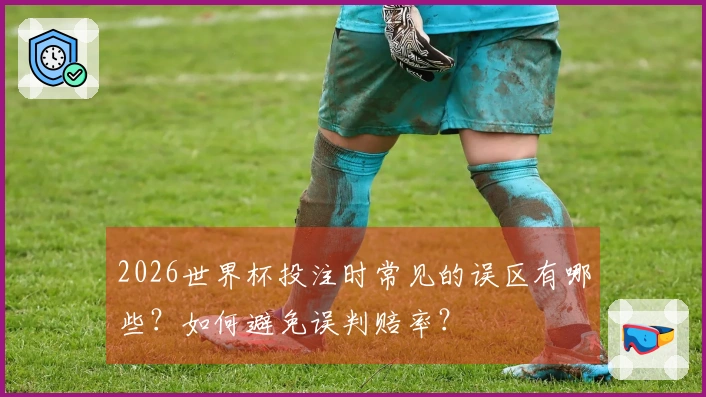 2026世界杯投注时常见的误区有哪些？如何避免误判赔率？