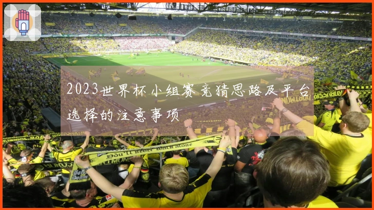 2023世界杯小组赛竞猜思路及平台选择的注意事项