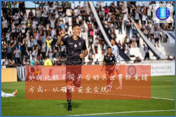 如何比较不同平台的买世界杯竞猜方式，以确保安全合规？