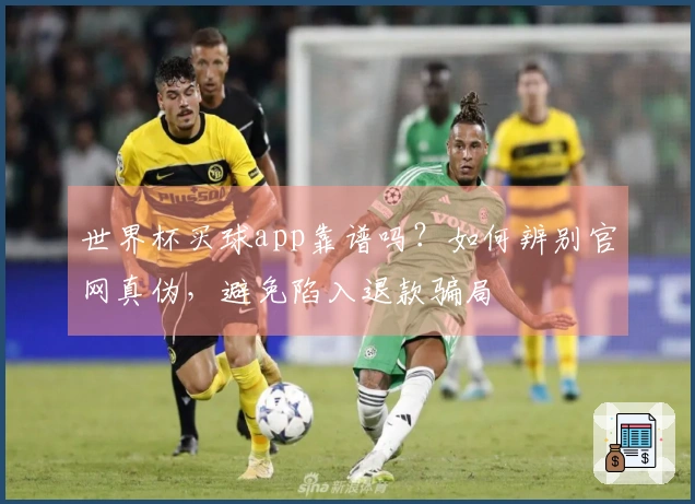 世界杯买球app靠谱吗？如何辨别官网真伪，避免陷入退款骗局