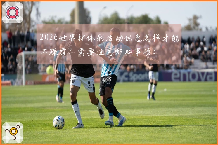 2026世界杯体彩活动优惠怎样才能不踩雷？需要注意哪些事项？