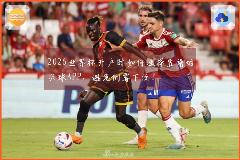 2026世界杯开户时如何选择靠谱的买球APP，避免倒霉下注？