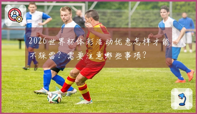 2026世界杯体彩活动优惠怎样才能不踩雷？需要注意哪些事项？