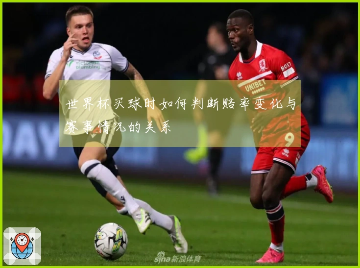 世界杯买球时如何判断赔率变化与赛事情况的关系