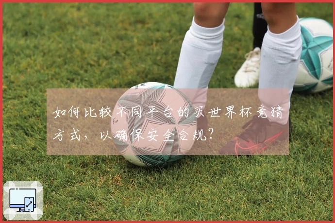 如何比较不同平台的买世界杯竞猜方式，以确保安全合规？