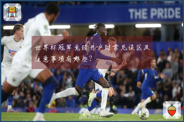 世界杯冠军竞猜开户时常见误区及注意事项有哪些？