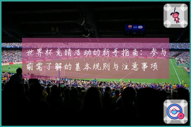 世界杯竞猜活动的新手指南：参与前需了解的基本规则与注意事项