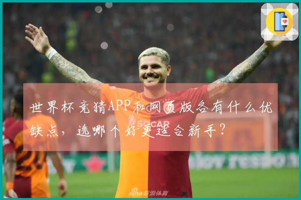 世界杯竞猜APP和网页版各有什么优缺点，选哪个好更适合新手？