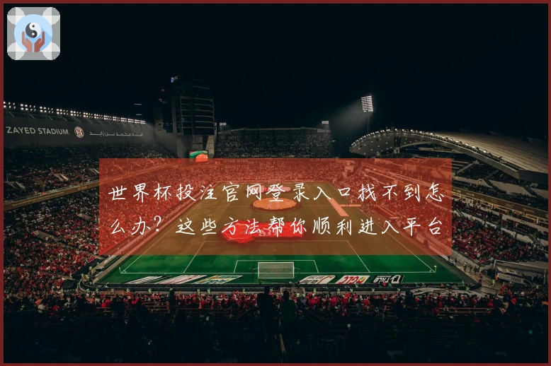 世界杯投注官网登录入口找不到怎么办？这些方法帮你顺利进入平台投注技巧