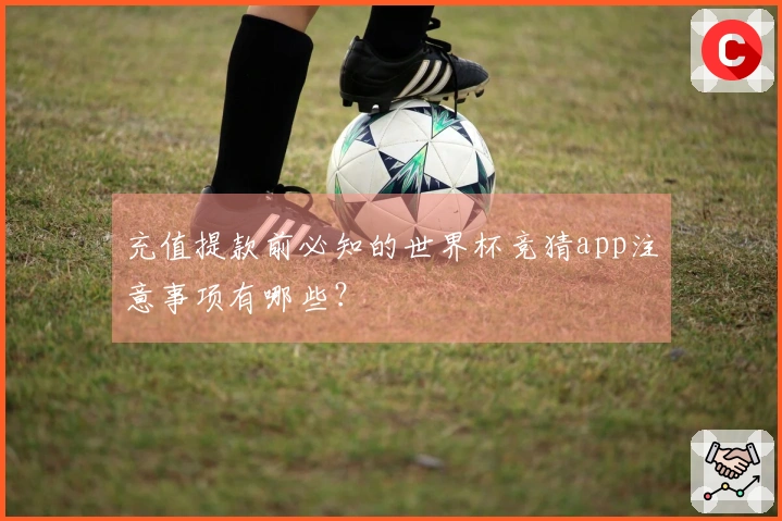 充值提款前必知的世界杯竞猜app注意事项有哪些？